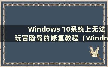 Windows 10系统上无法玩冒险岛的修复教程（Windows 10上无法打开冒险岛）